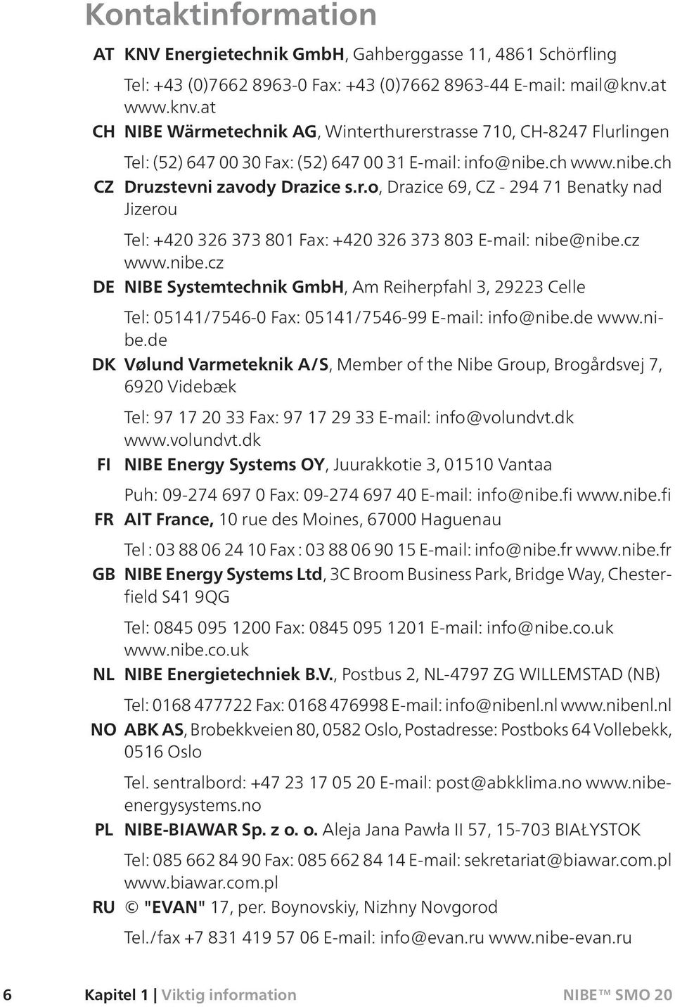 cz www.nibe.cz DE NIBE Systemtechnik GmbH, Am Reiherpfahl 3, 29223 Celle Tel: 05141/7546-0 Fax: 05141/7546-99 E-mail: info@nibe.de www.nibe.de DK Vølund Varmeteknik A/S, Member of the Nibe Group, Brogårdsvej 7, 6920 Videbæk Tel: 97 17 20 33 Fax: 97 17 29 33 E-mail: info@volundvt.