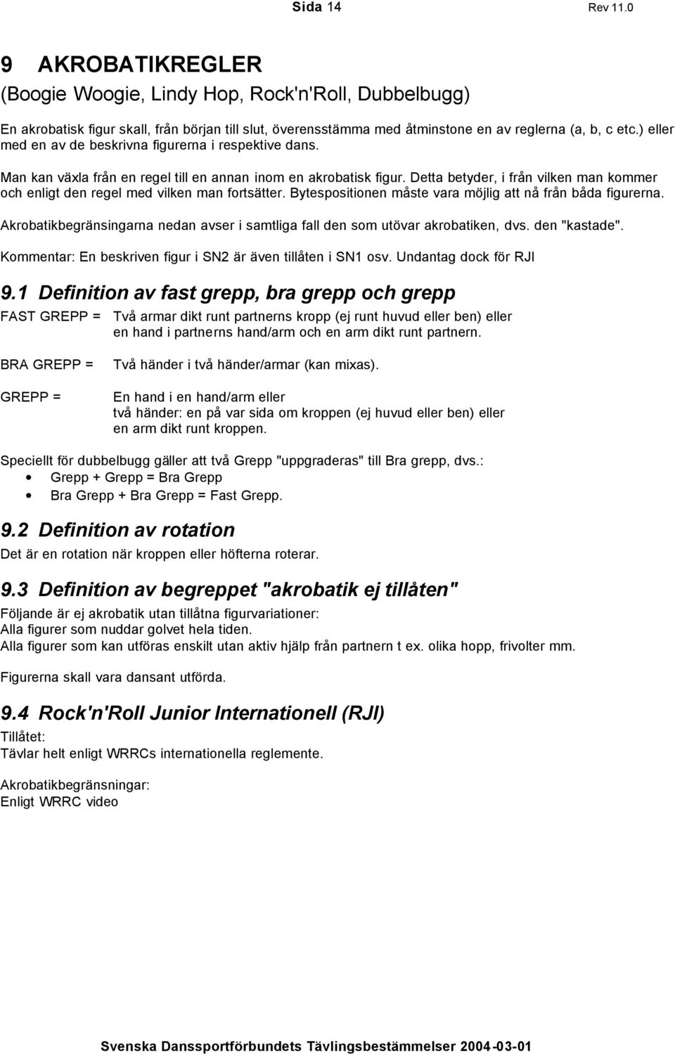 Detta betyder, i från vilken man kommer och enligt den regel med vilken man fortsätter. Bytespositionen måste vara möjlig att nå från båda figurerna.