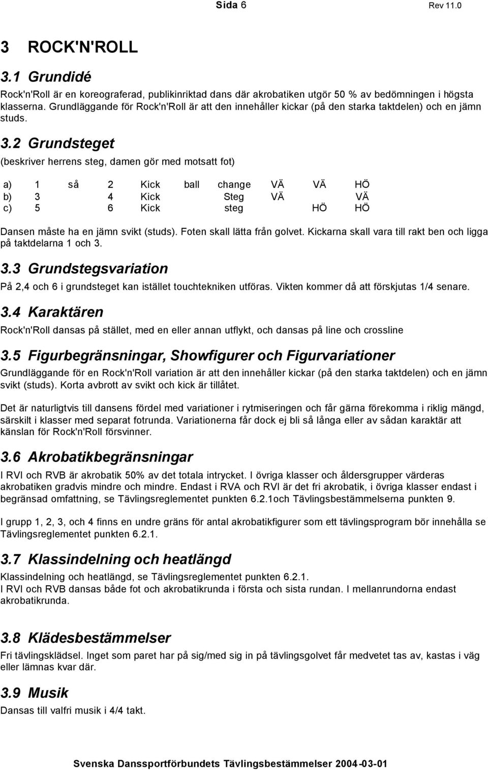 2 Grundsteget (beskriver herrens steg, damen gör med motsatt fot) a) 1 så 2 Kick ball change VÄ VÄ HÖ b) 3 4 Kick Steg VÄ VÄ c) 5 6 Kick steg HÖ HÖ Dansen måste ha en jämn svikt (studs).
