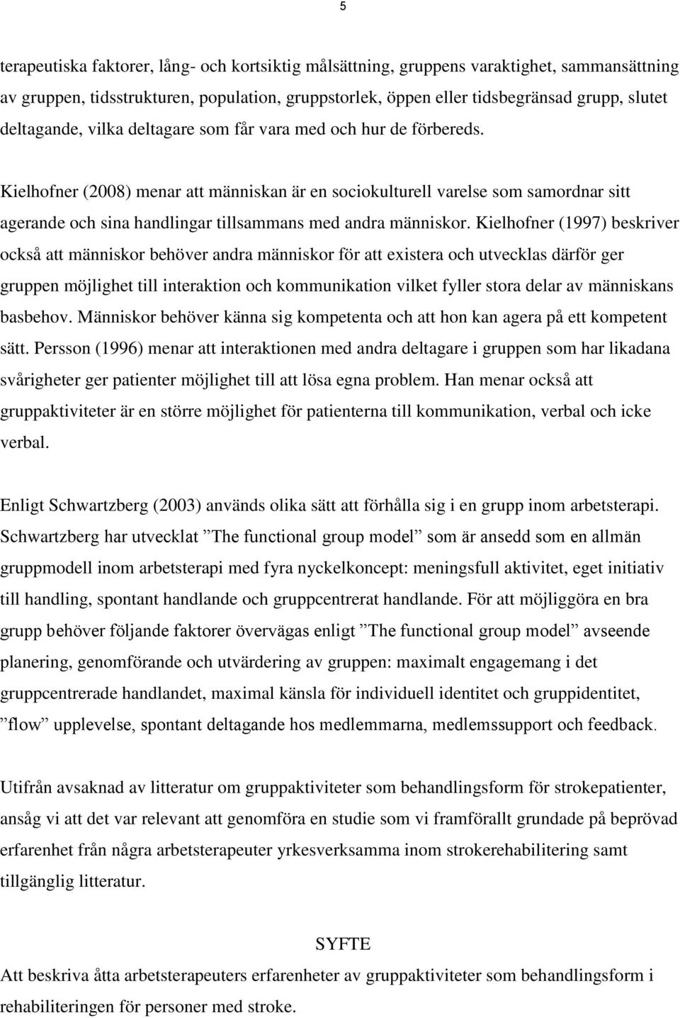 Kielhofner (2008) menar att människan är en sociokulturell varelse som samordnar sitt agerande och sina handlingar tillsammans med andra människor.