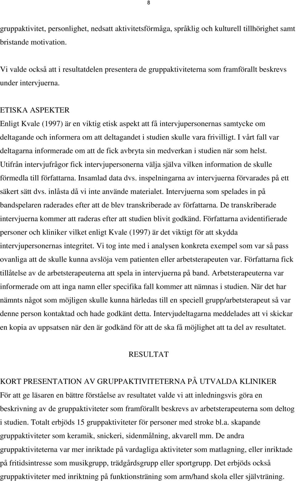 ETISKA ASPEKTER Enligt Kvale (1997) är en viktig etisk aspekt att få intervjupersonernas samtycke om deltagande och informera om att deltagandet i studien skulle vara frivilligt.