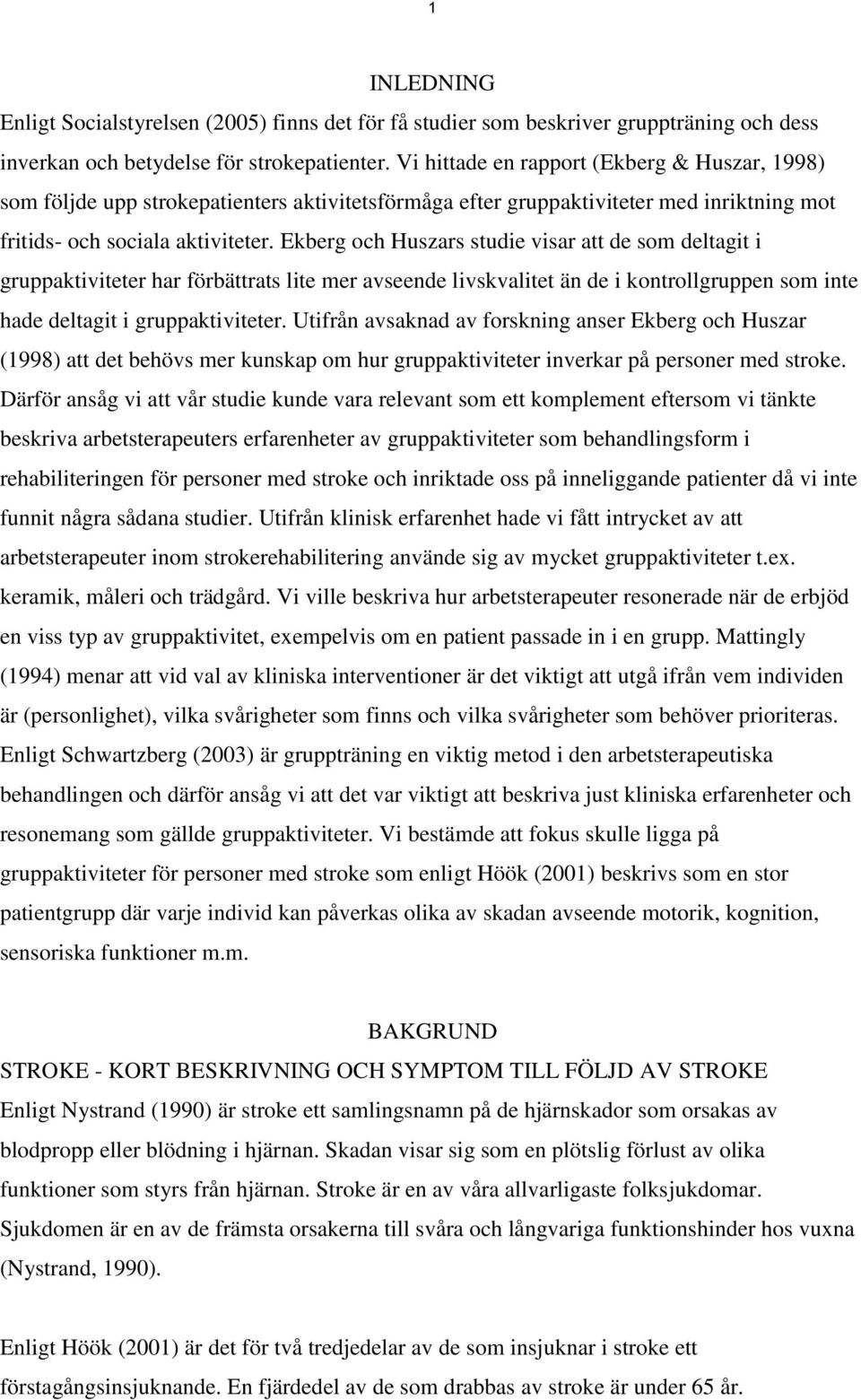 Ekberg och Huszars studie visar att de som deltagit i gruppaktiviteter har förbättrats lite mer avseende livskvalitet än de i kontrollgruppen som inte hade deltagit i gruppaktiviteter.