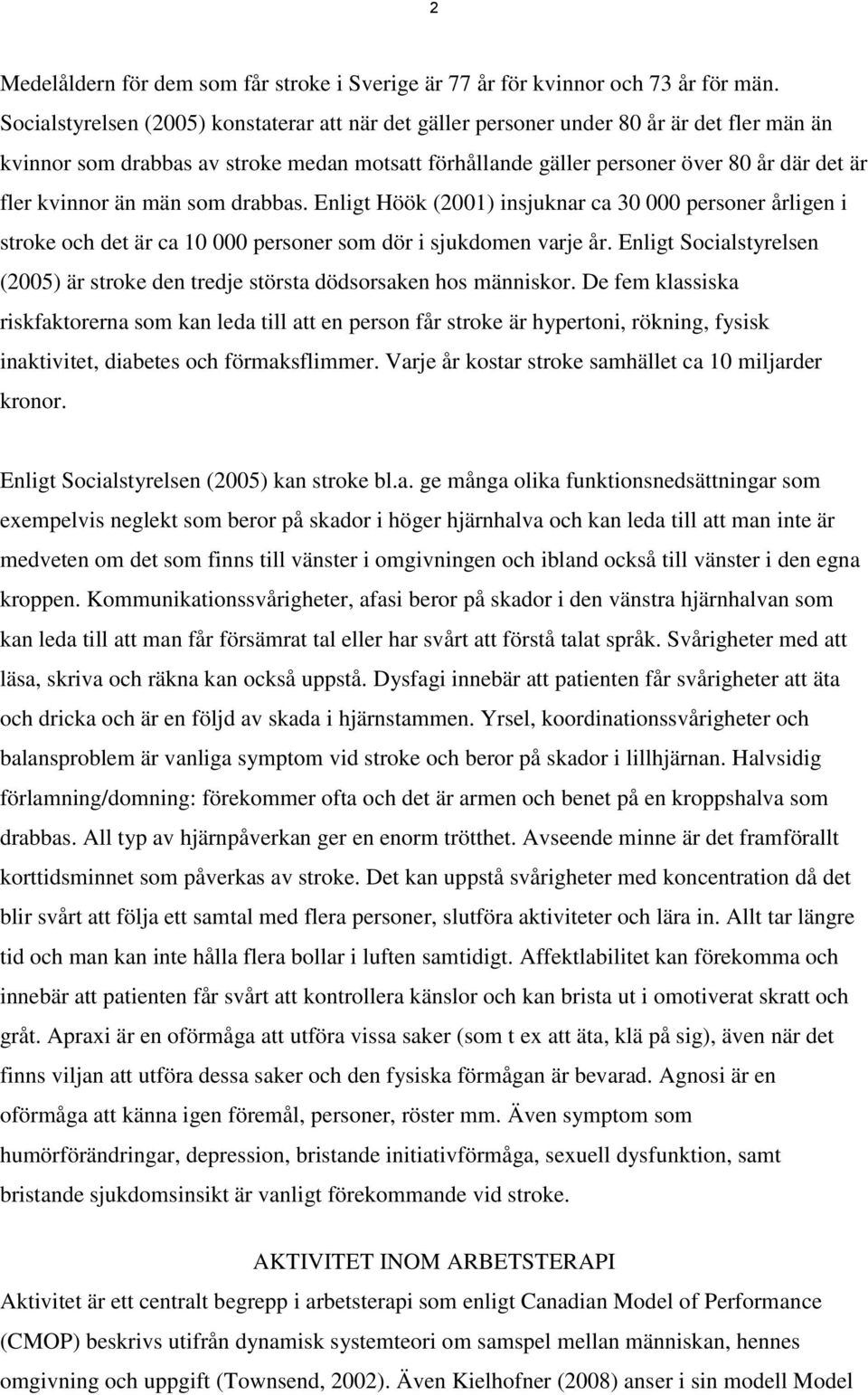 kvinnor än män som drabbas. Enligt Höök (2001) insjuknar ca 30 000 personer årligen i stroke och det är ca 10 000 personer som dör i sjukdomen varje år.