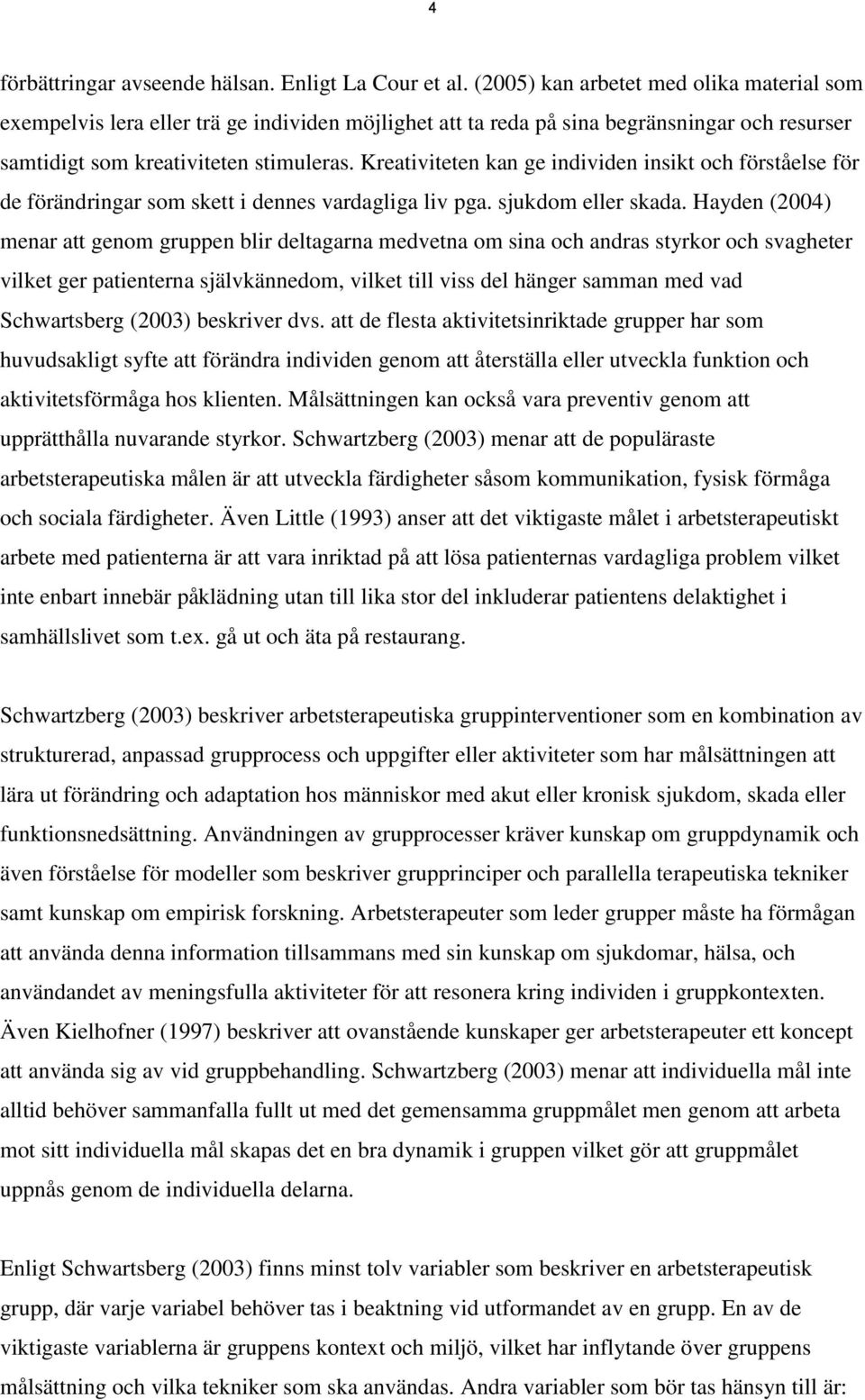 Kreativiteten kan ge individen insikt och förståelse för de förändringar som skett i dennes vardagliga liv pga. sjukdom eller skada.