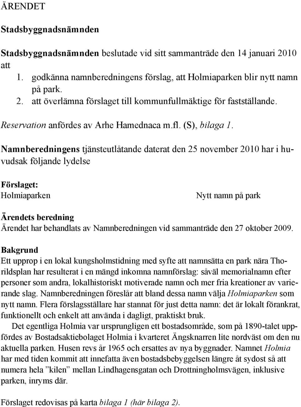 Namnberedningens tjänsteutlåtande daterat den 25 november 2010 har i huvudsak följande lydelse Förslaget: Holmiaparken Nytt namn på park Ärendets beredning Ärendet har behandlats av Namnberedningen