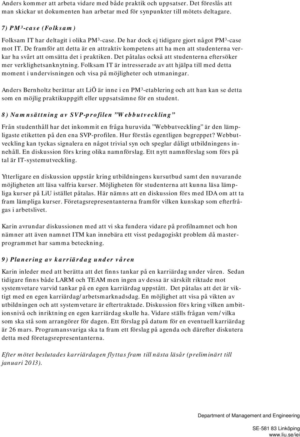 De framför att detta är en attraktiv kompetens att ha men att studenterna verkar ha svårt att omsätta det i praktiken. Det påtalas också att studenterna eftersöker mer verklighetsanknytning.