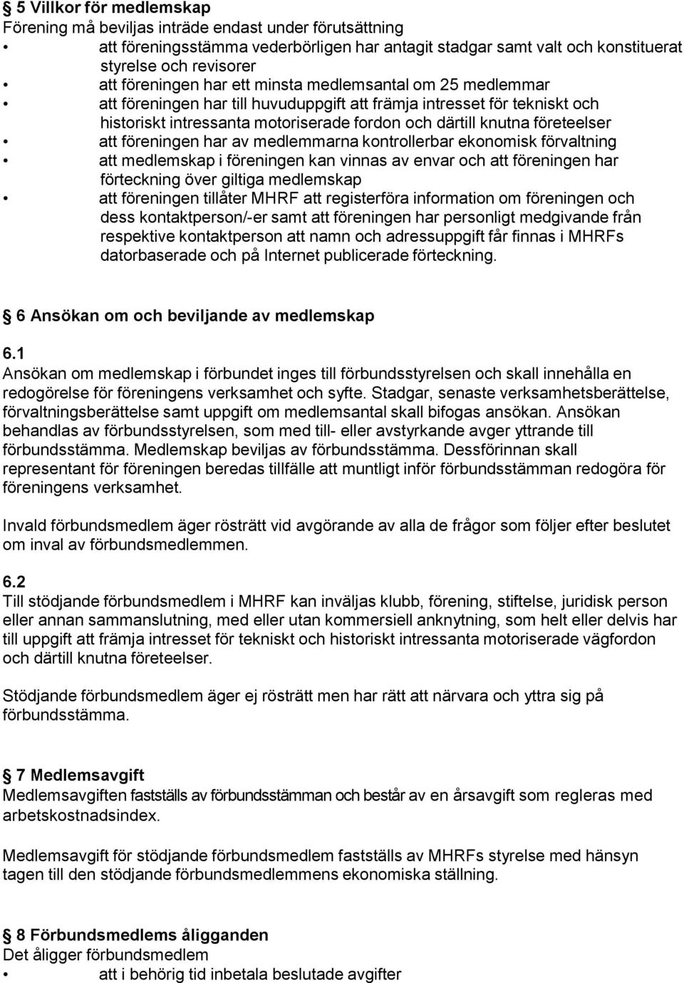 föreningen har av medlemmarna kontrollerbar ekonomisk förvaltning att medlemskap i föreningen kan vinnas av envar och att föreningen har förteckning över giltiga medlemskap att föreningen tillåter