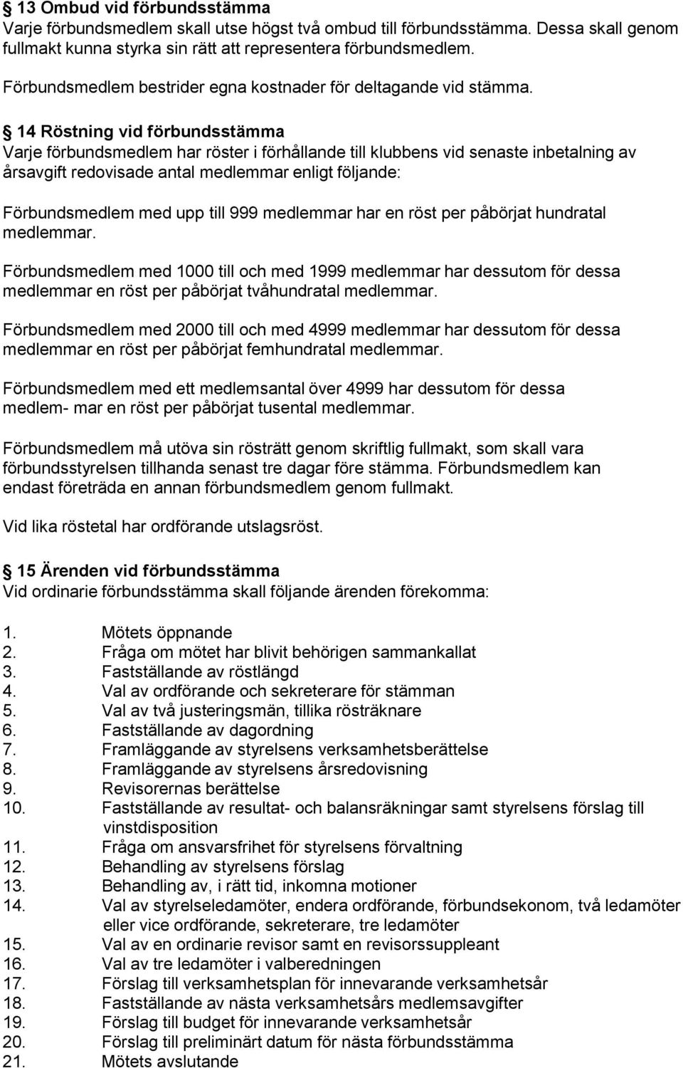 14 Röstning vid förbundsstämma Varje förbundsmedlem har röster i förhållande till klubbens vid senaste inbetalning av årsavgift redovisade antal medlemmar enligt följande: Förbundsmedlem med upp till