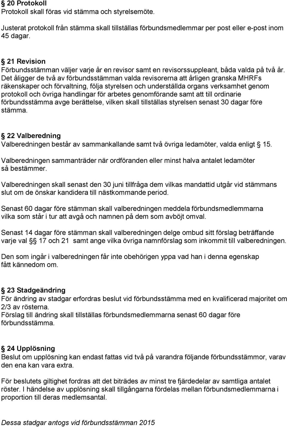 Det åligger de två av förbundsstämman valda revisorerna att årligen granska MHRFs räkenskaper och förvaltning, följa styrelsen och underställda organs verksamhet genom protokoll och övriga handlingar