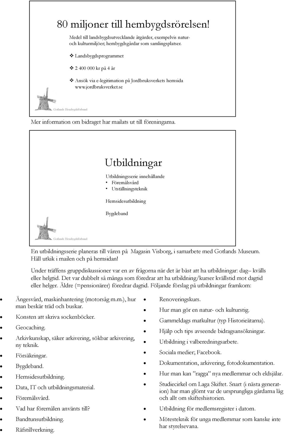 Utbildningar Utbildningsserie innehållande Föremålsvård Utställningsteknik Hemsidesutbildning Bygdeband En utbildningsserie planeras till våren på Magasin Visborg, i samarbete med Gotlands Museum.