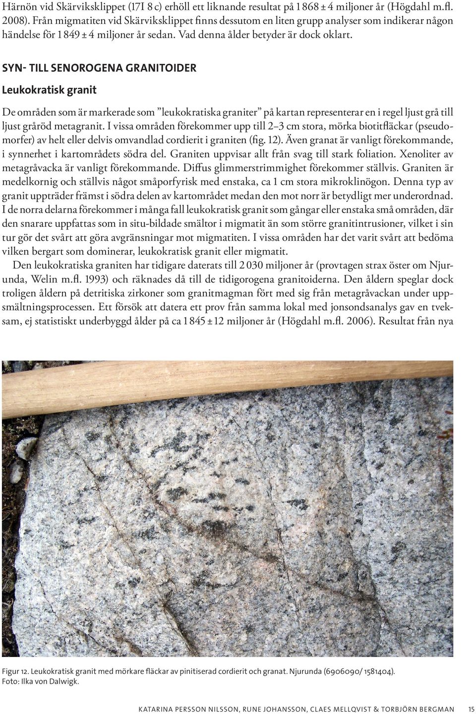 SYN- TILL SENOROGENA GRANITOIDER Leukokratisk granit De områden som är markerade som leukokratiska graniter på kartan representerar en i regel ljust grå till ljust gråröd metagranit.