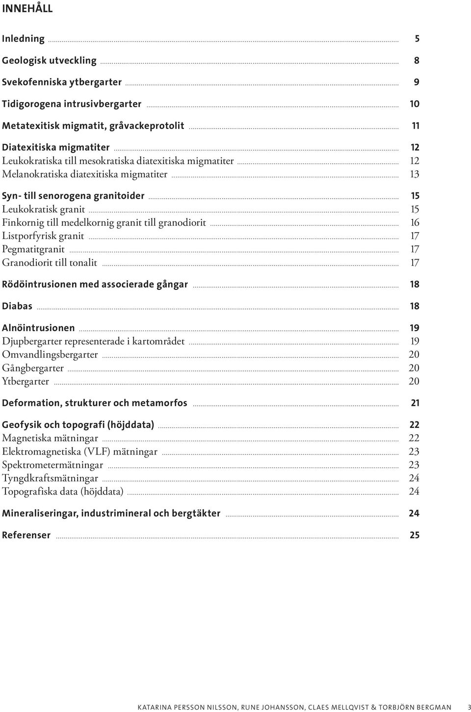 .. 15 Finkornig till medelkornig granit till granodiorit... 16 Listporfyrisk granit... 17 Pegmatitgranit... 17 Granodiorit till tonalit... 17 Rödöintrusionen med associerade gångar... 18 Diabas.