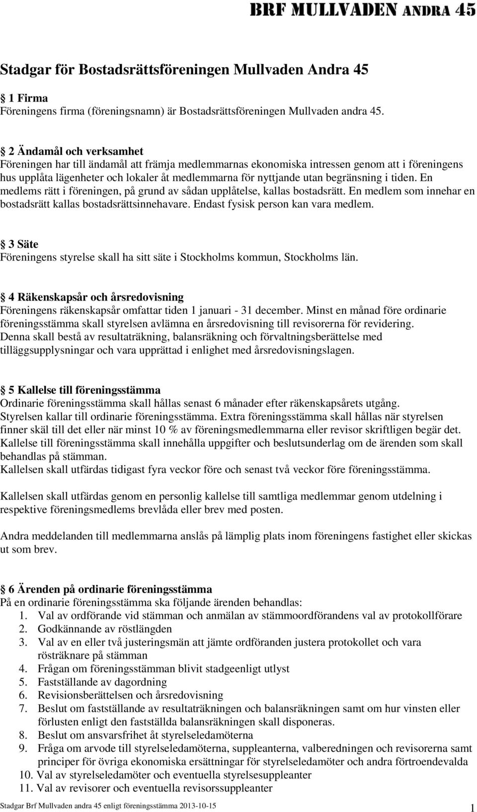 begränsning i tiden. En medlems rätt i föreningen, på grund av sådan upplåtelse, kallas bostadsrätt. En medlem som innehar en bostadsrätt kallas bostadsrättsinnehavare.