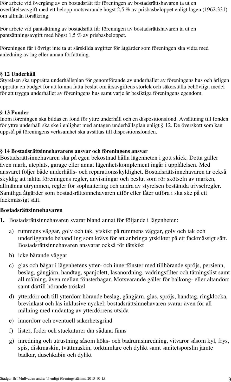 Föreningen får i övrigt inte ta ut särskilda avgifter för åtgärder som föreningen ska vidta med anledning av lag eller annan författning.