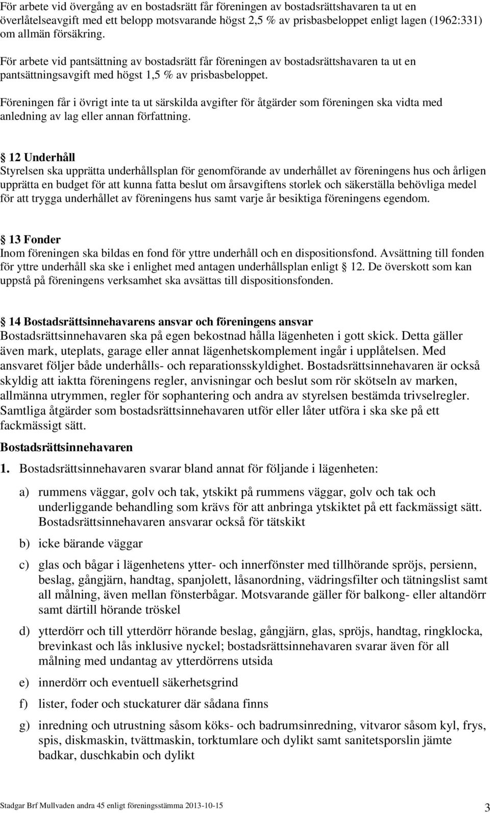 Föreningen får i övrigt inte ta ut särskilda avgifter för åtgärder som föreningen ska vidta med anledning av lag eller annan författning.