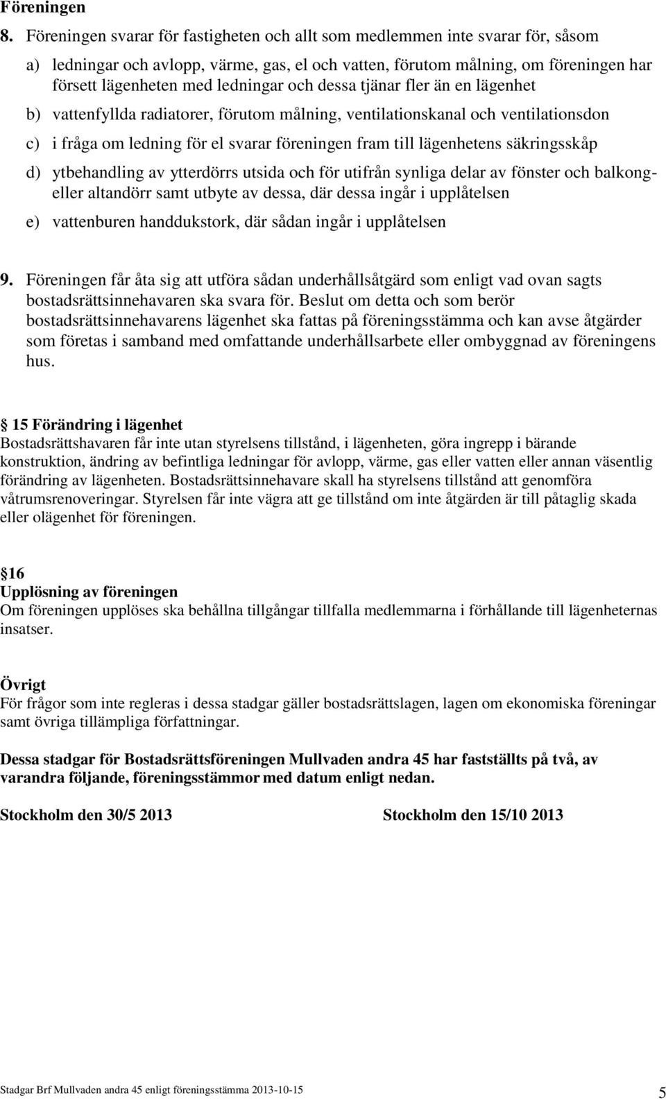 och dessa tjänar fler än en lägenhet b) vattenfyllda radiatorer, förutom målning, ventilationskanal och ventilationsdon c) i fråga om ledning för el svarar föreningen fram till lägenhetens