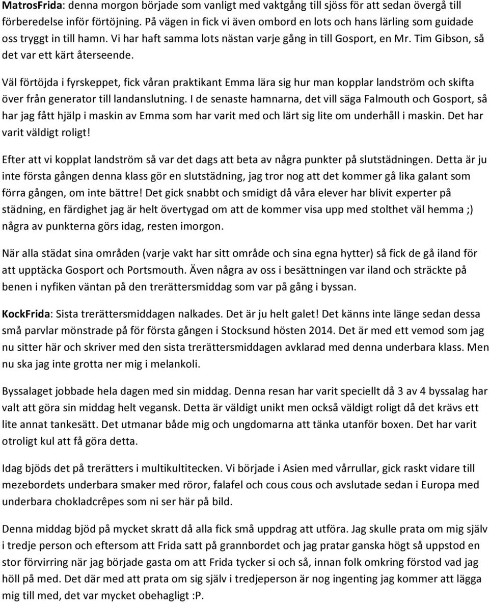 Tim Gibson, så det var ett kärt återseende. Väl förtöjda i fyrskeppet, fick våran praktikant Emma lära sig hur man kopplar landström och skifta över från generator till landanslutning.