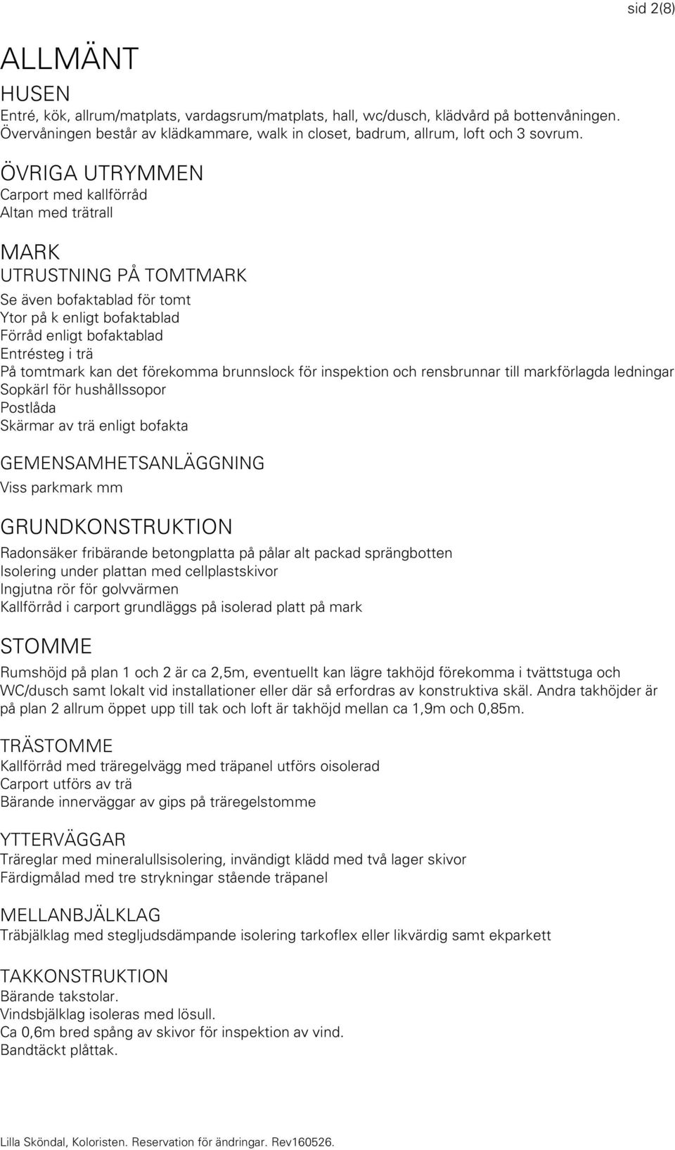 ÖVRIGA UTRYMMEN Carport med kallförråd Altan med trätrall MARK UTRUSTNING PÅ TOMTMARK Se även bofaktablad för tomt Ytor på k enligt bofaktablad Förråd enligt bofaktablad Entrésteg i trä På tomtmark