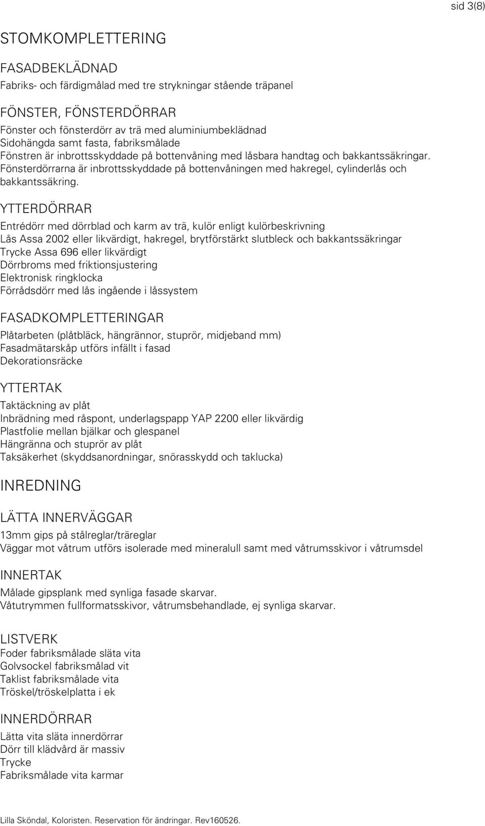 Fönsterdörrarna är inbrottsskyddade på bottenvåningen med hakregel, cylinderlås och bakkantssäkring.