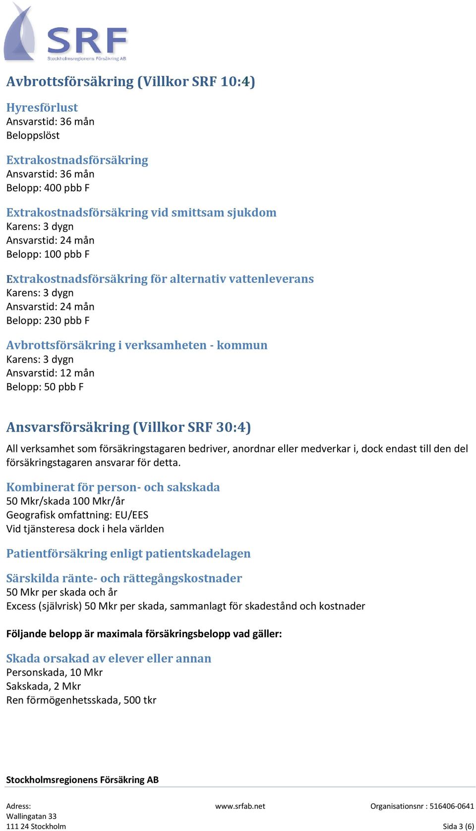 3 dygn Ansvarstid: 12 mån Belopp: 50 pbb F Ansvarsförsäkring (Villkor SRF 30:4) All verksamhet som försäkringstagaren bedriver, anordnar eller medverkar i, dock endast till den del försäkringstagaren