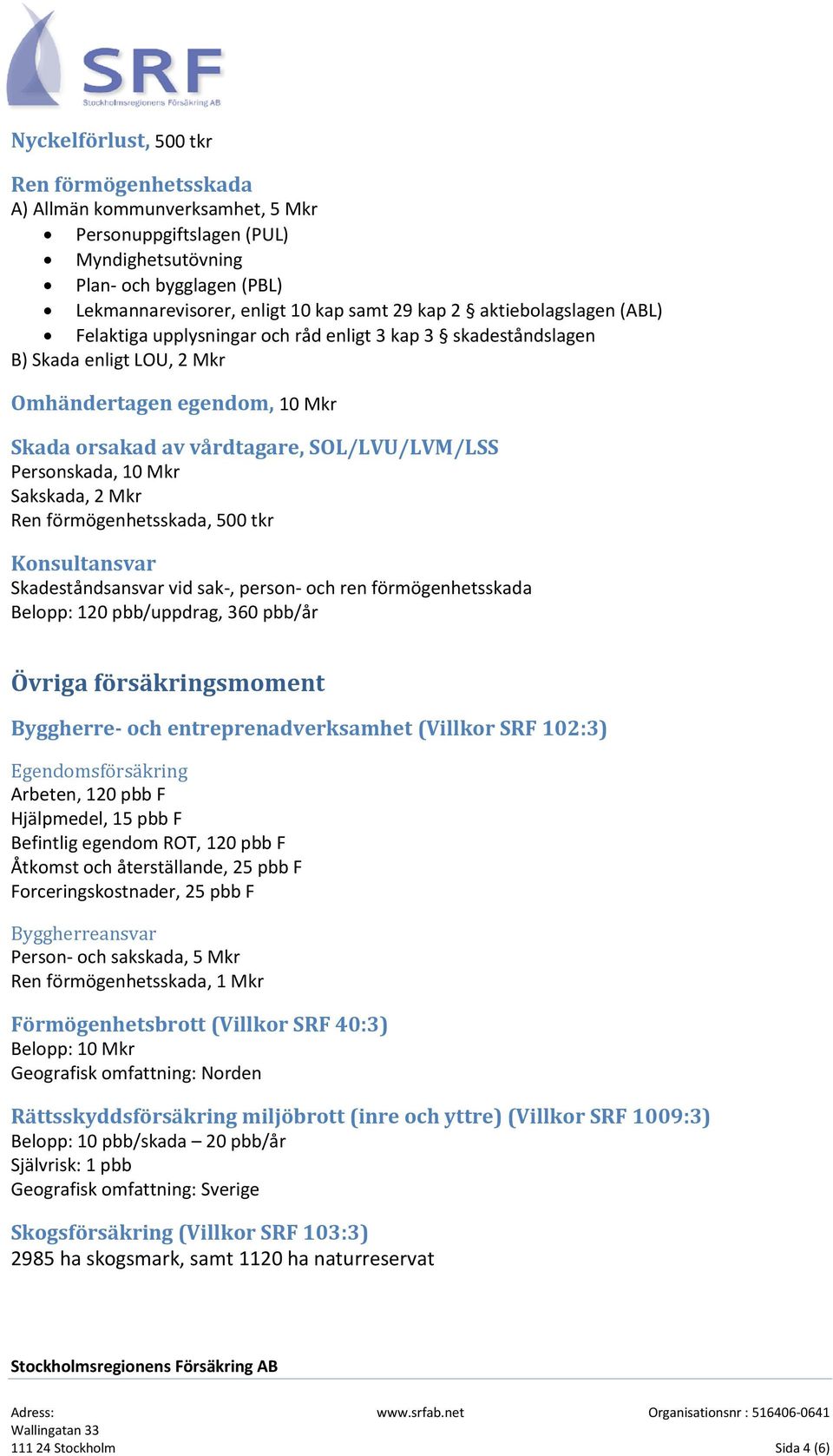 Personskada, 10 Mkr Sakskada, 2 Mkr Ren förmögenhetsskada, 500 tkr Konsultansvar Skadeståndsansvar vid sak-, person- och ren förmögenhetsskada Belopp: 120 pbb/uppdrag, 360 pbb/år Övriga