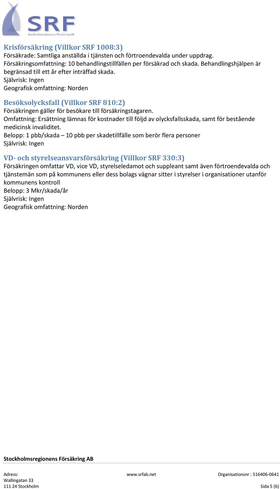 Självrisk: Ingen Geografisk omfattning: Norden Besöksolycksfall (Villkor SRF 810:2) Försäkringen gäller för besökare till försäkringstagaren.