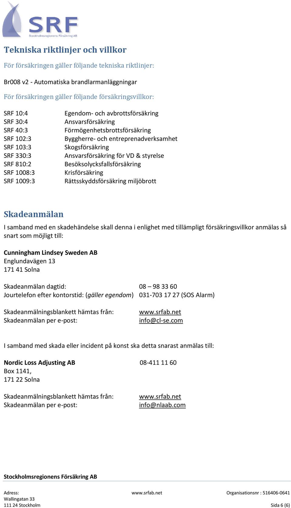 Skogsförsäkring Ansvarsförsäkring för VD & styrelse Besöksolycksfallsförsäkring Krisförsäkring Rättsskyddsförsäkring miljöbrott Skadeanmälan I samband med en skadehändelse skall denna i enlighet med