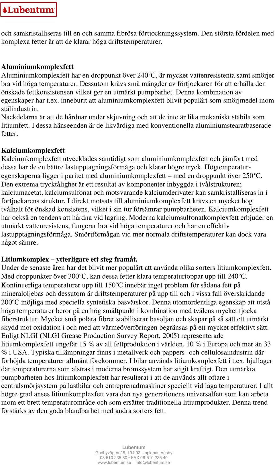 Dessutom krävs små mängder av förtjockaren för att erhålla den önskade fettkonsistensen vilket ger en utmärkt pumpbarhet. Denna kombination av egenskaper har t.ex.