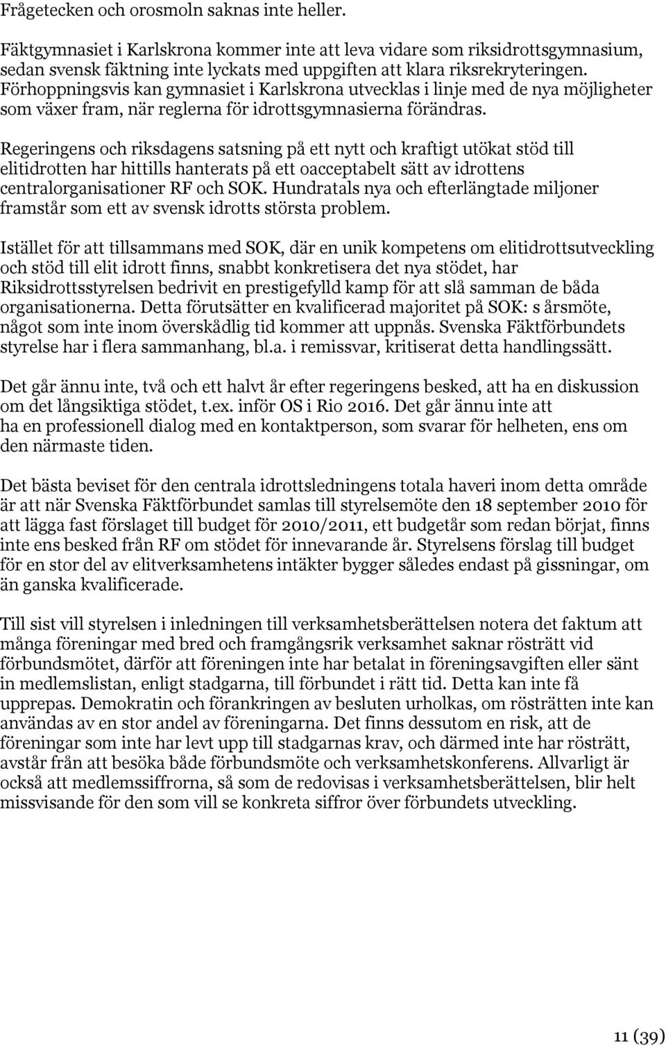 Förhoppningsvis kan gymnasiet i Karlskrona utvecklas i linje med de nya möjligheter som växer fram, när reglerna för idrottsgymnasierna förändras.