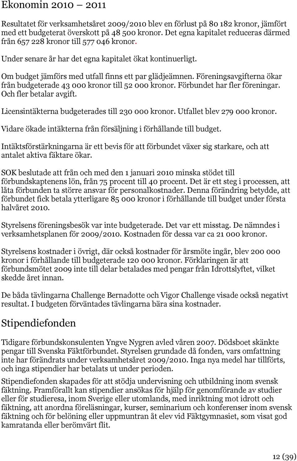 Föreningsavgifterna ökar från budgeterade 43 000 kronor till 52 000 kronor. Förbundet har fler föreningar. Och fler betalar avgift. Licensintäkterna budgeterades till 230 000 kronor.