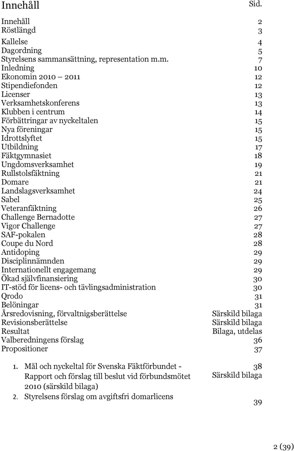 m. 7 Inledning 10 Ekonomin 2010 2011 12 Stipendiefonden 12 Licenser 13 Verksamhetskonferens 13 Klubben i centrum 14 Förbättringar av nyckeltalen 15 Nya föreningar 15 Idrottslyftet 15 Utbildning 17