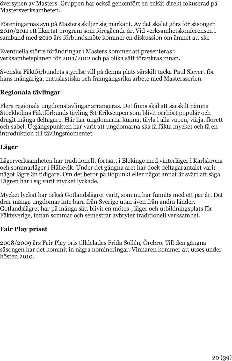 Vid verksamhetskonferensen i samband med 2010 års förbundsmöte kommer en diskussion om ämnet att ske Eventuella större förändringar i Masters kommer att presenteras i verksamhetsplanen för 2011/2012