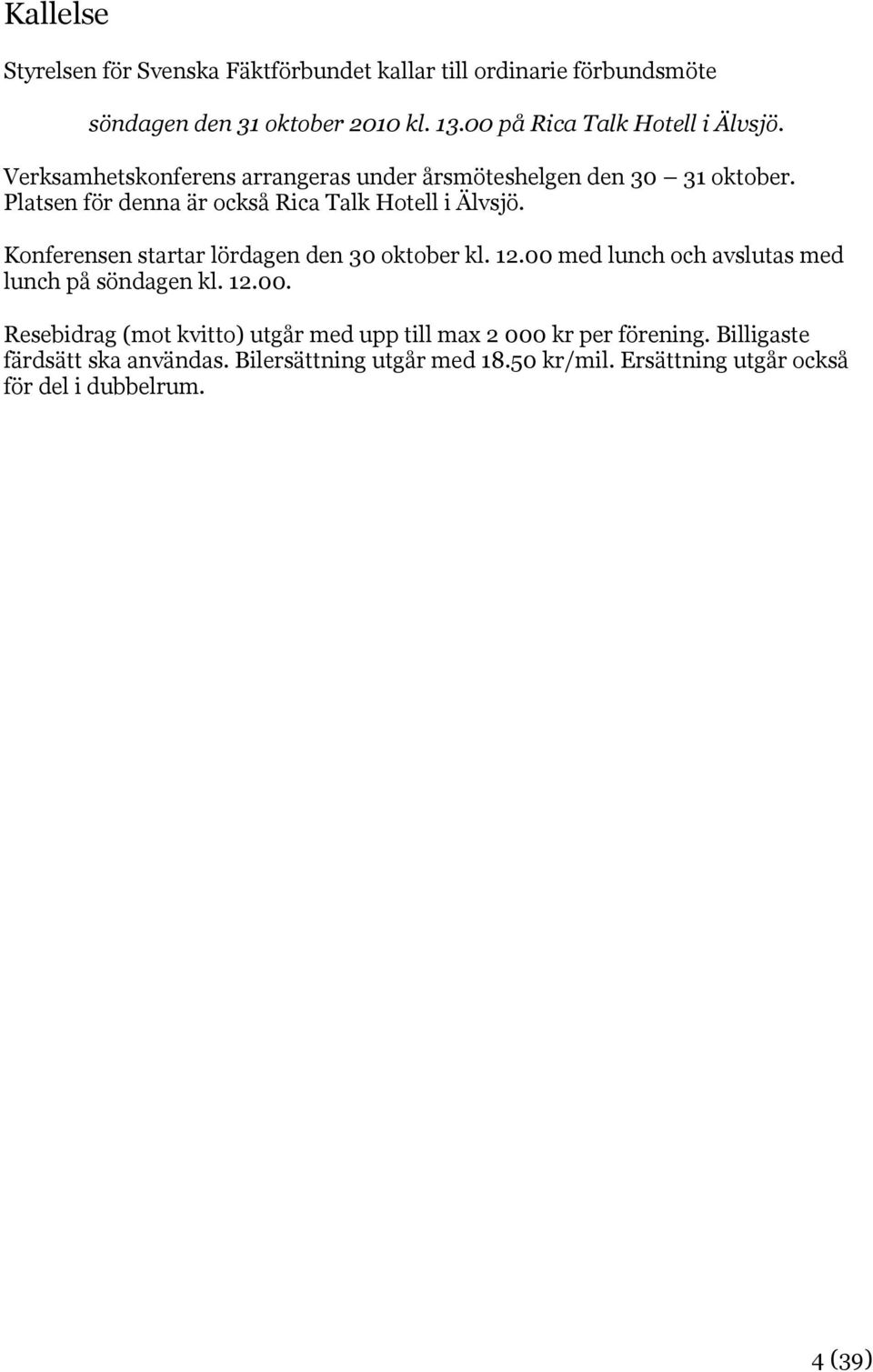 Platsen för denna är också Rica Talk Hotell i Älvsjö. Konferensen startar lördagen den 30 oktober kl. 12.