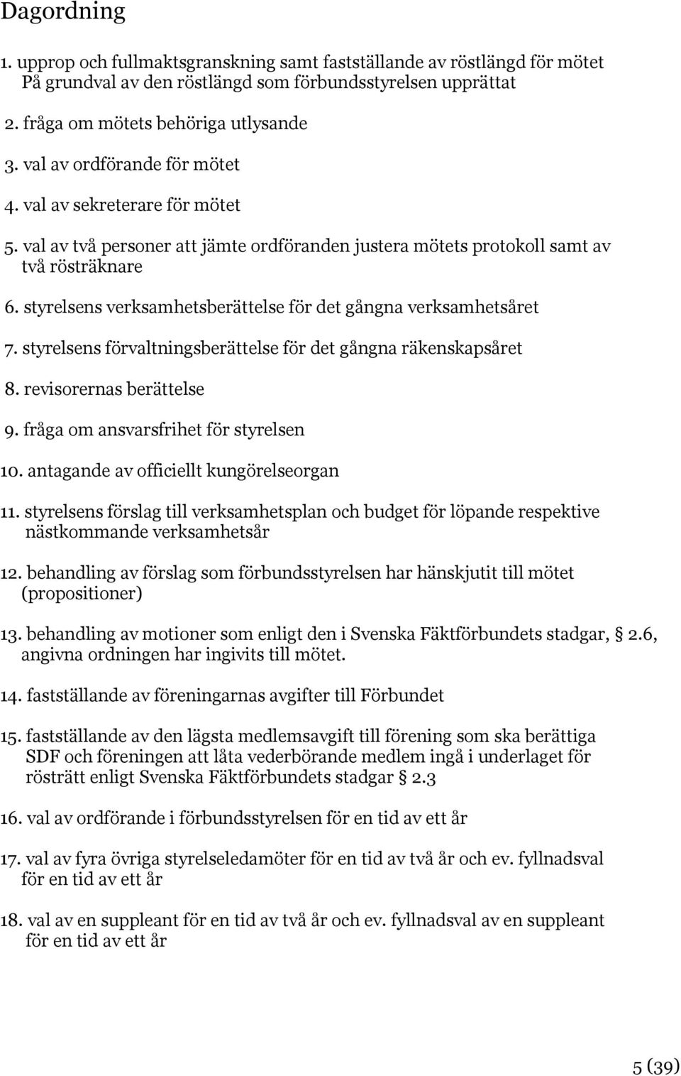 styrelsens verksamhetsberättelse för det gångna verksamhetsåret 7. styrelsens förvaltningsberättelse för det gångna räkenskapsåret 8. revisorernas berättelse 9.