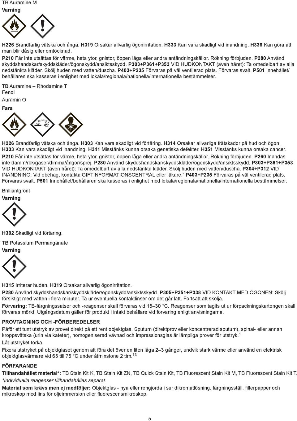 P303+P361+P353 VID HUDKONTAKT (även håret): Ta omedelbart av alla nedstänkta kläder. Skölj huden med vatten/duscha. P403+P235 Förvaras på väl ventilerad plats. Förvaras svalt.