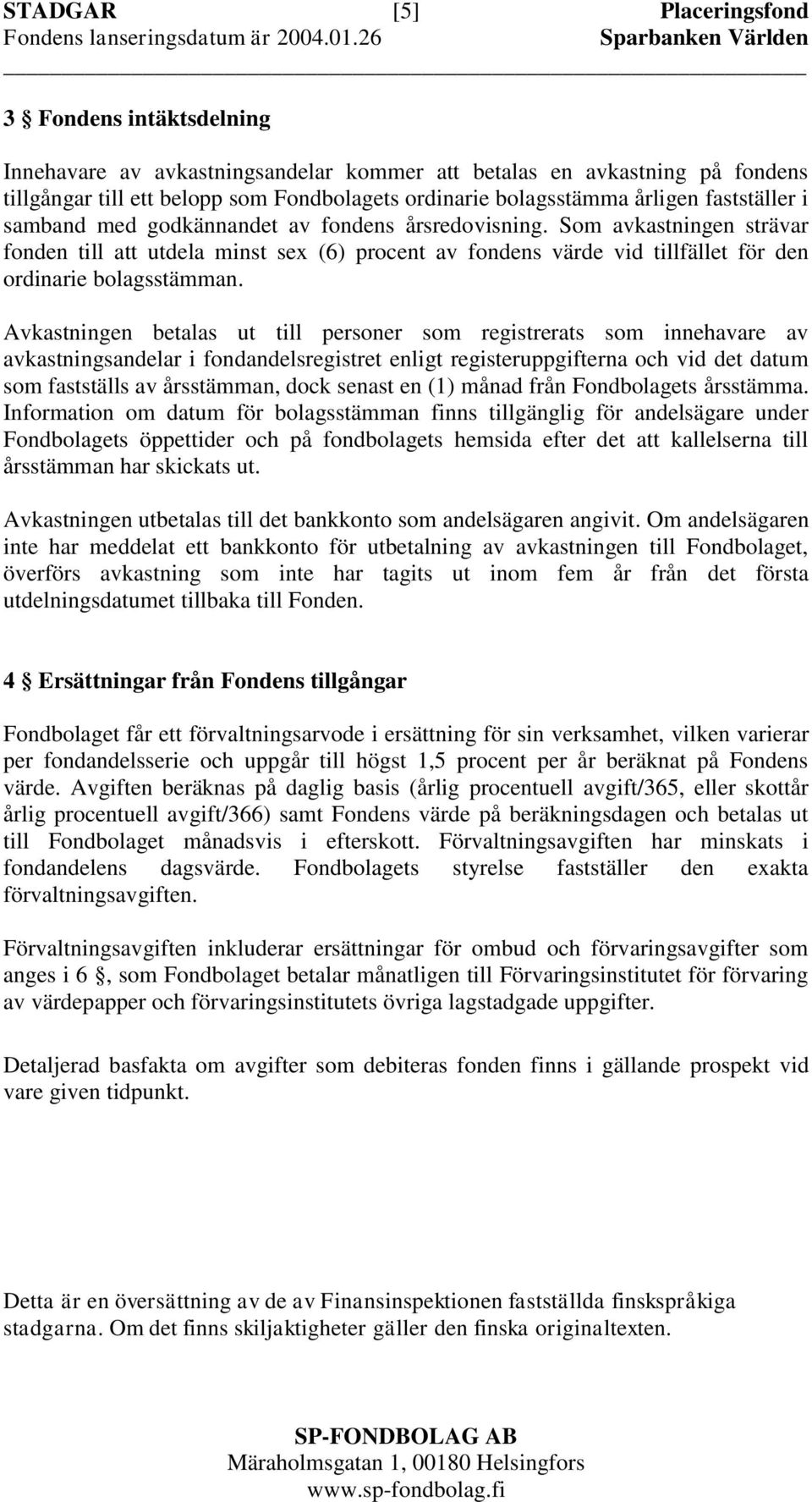 fastställer i samband med godkännandet av fondens årsredovisning. Som avkastningen strävar fonden till att utdela minst sex (6) procent av fondens värde vid tillfället för den ordinarie bolagsstämman.