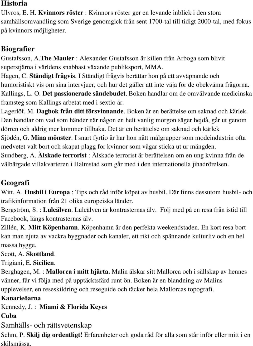 Biografier Gustafsson, A.The Mauler : Alexander Gustafsson är killen från Arboga som blivit superstjärna i världens snabbast växande publiksport, MMA. Hagen, C. Ständigt frågvis.