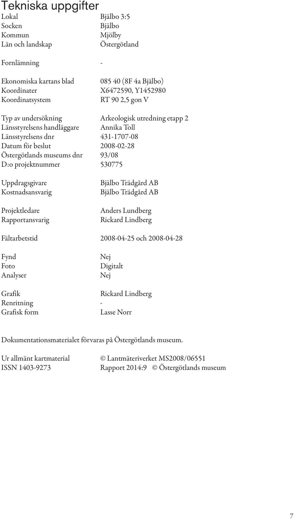 93/08 D:o projektnummer 530775 Uppdragsgivare Kostnadsansvarig Projektledare Rapportansvarig Bjälbo Trädgård AB Bjälbo Trädgård AB Anders Lundberg Rickard Lindberg Fältarbetstid 2008-04-25 och