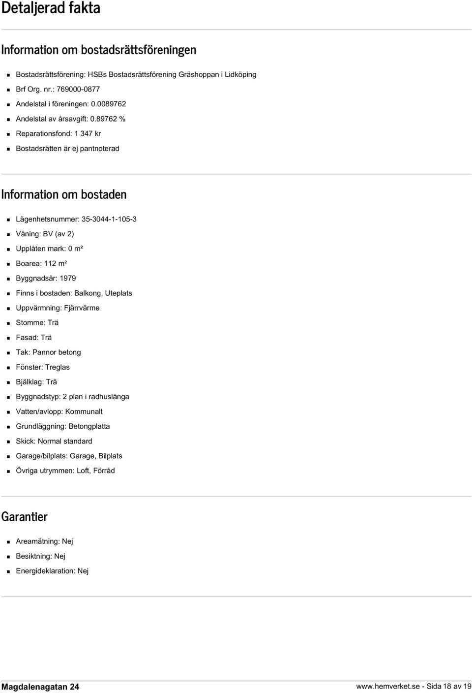 89762 % Reparationsfond: 1 347 kr Bostadsrätten är ej pantnoterad Information om bostaden Lägenhetsnummer: 35-3044-1-105-3 Våning: BV (av 2) Upplåten mark: 0 m² Boarea: 112 m² Byggnadsår: 1979 Finns