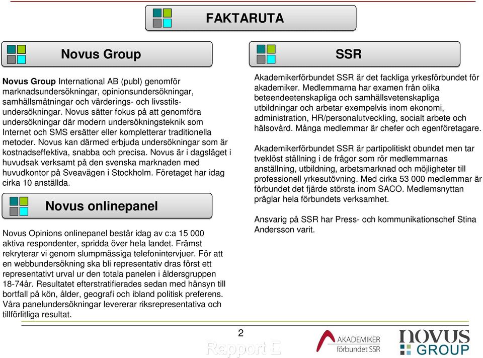 Novus kan därmed erbjuda undersökningar som är kostnadseffektiva, snabba och precisa. Novus är i dagsläget i huvudsak verksamt på den svenska marknaden med huvudkontor på Sveavägen i Stockholm.