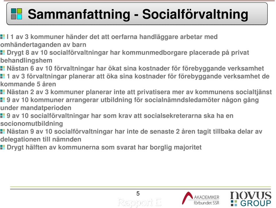 kommande 5 åren Nästan 2 av 3 kommuner planerar inte att privatisera mer av kommunens socialtjänst 9 av 10 kommuner arrangerar utbildning för socialnämndsledamöter någon gång under mandatperioden 9