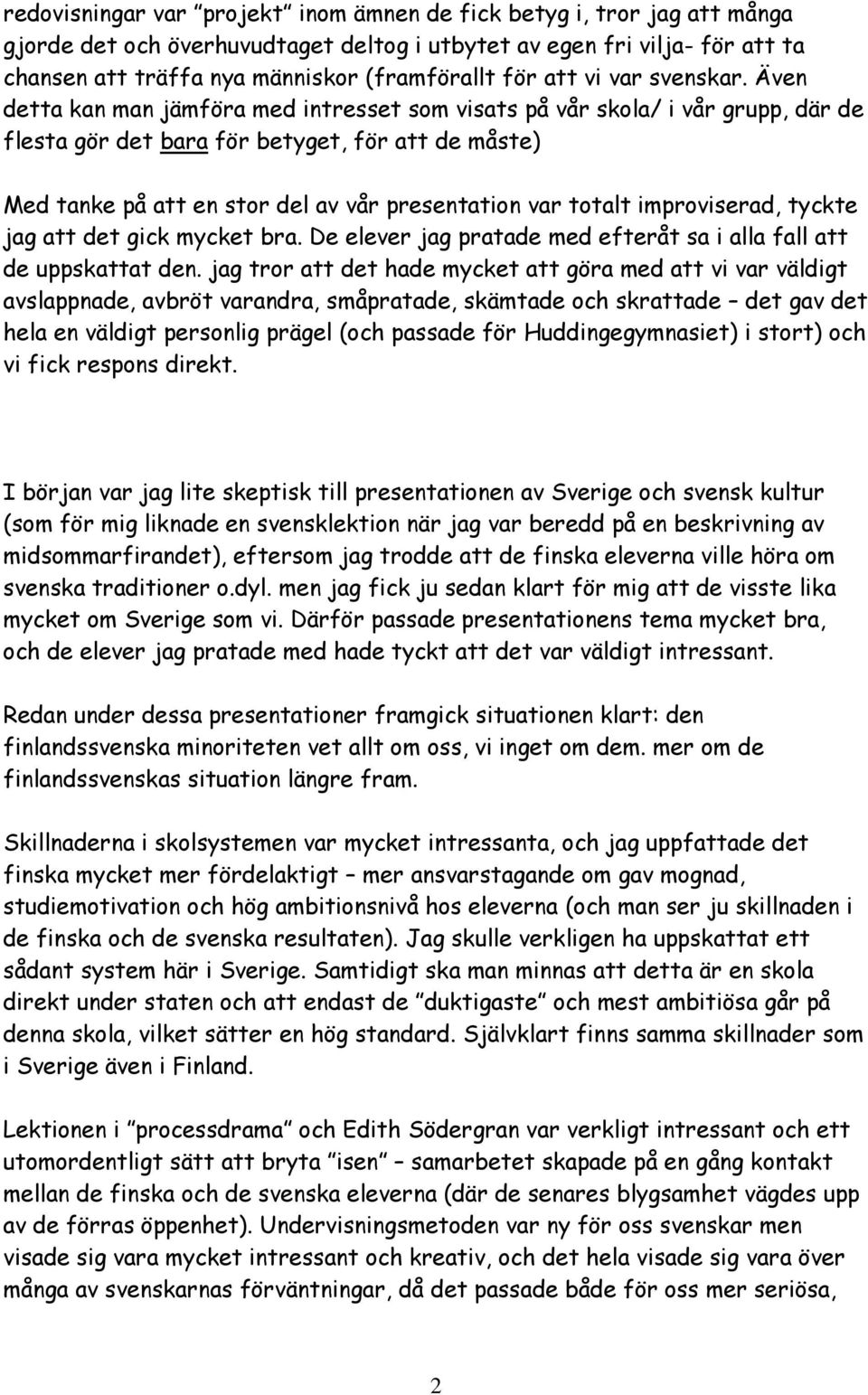 Även detta kan man jämföra med intresset som visats på vår skola/ i vår grupp, där de flesta gör det bara för betyget, för att de måste) Med tanke på att en stor del av vår presentation var totalt