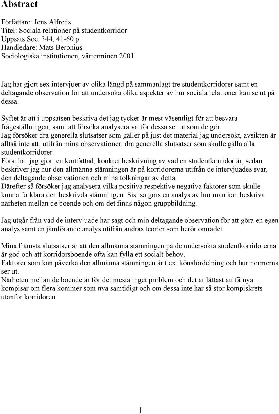 att undersöka olika aspekter av hur sociala relationer kan se ut på dessa.