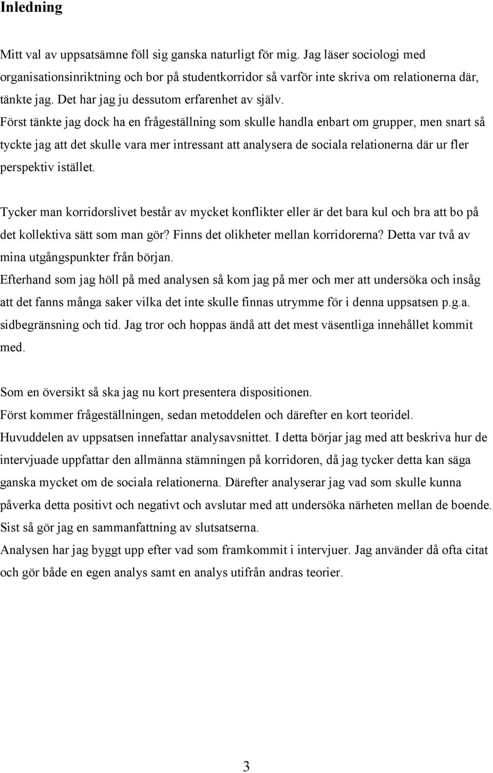 Först tänkte jag dock ha en frågeställning som skulle handla enbart om grupper, men snart så tyckte jag att det skulle vara mer intressant att analysera de sociala relationerna där ur fler perspektiv