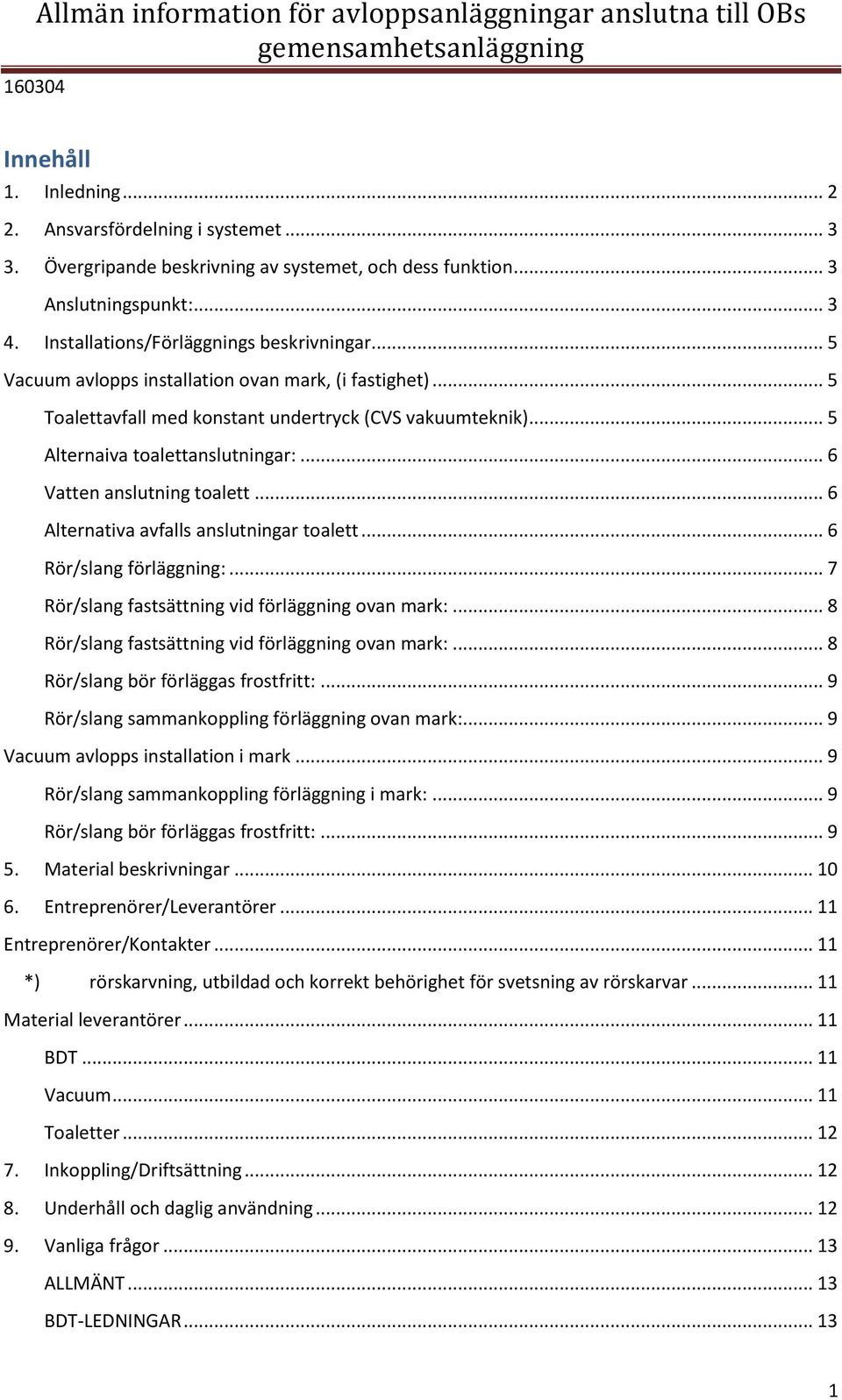 .. 5 Toalettavfall med konstant undertryck (CVS vakuumteknik)... 5 Alternaiva toalettanslutningar:... 6 Vatten anslutning toalett... 6 Alternativa avfalls anslutningar toalett.