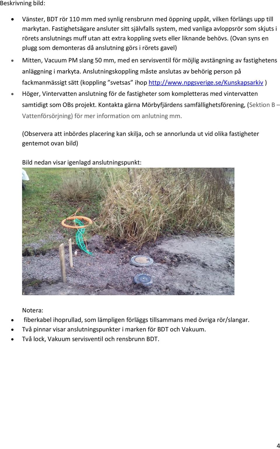 (Ovan syns en plugg som demonteras då anslutning görs i rörets gavel) Mitten, Vacuum PM slang 50 mm, med en servisventil för möjlig avstängning av fastighetens anläggning i markyta.