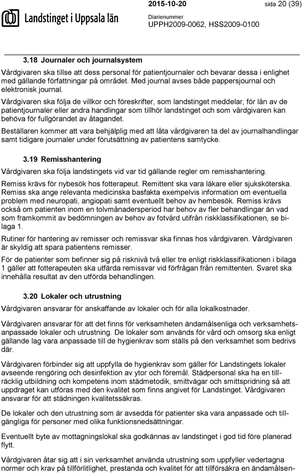 Vårdgivaren ska följa de villkor och föreskrifter, som landstinget meddelar, för lån av de patientjournaler eller andra handlingar som tillhör landstinget och som vårdgivaren kan behöva för