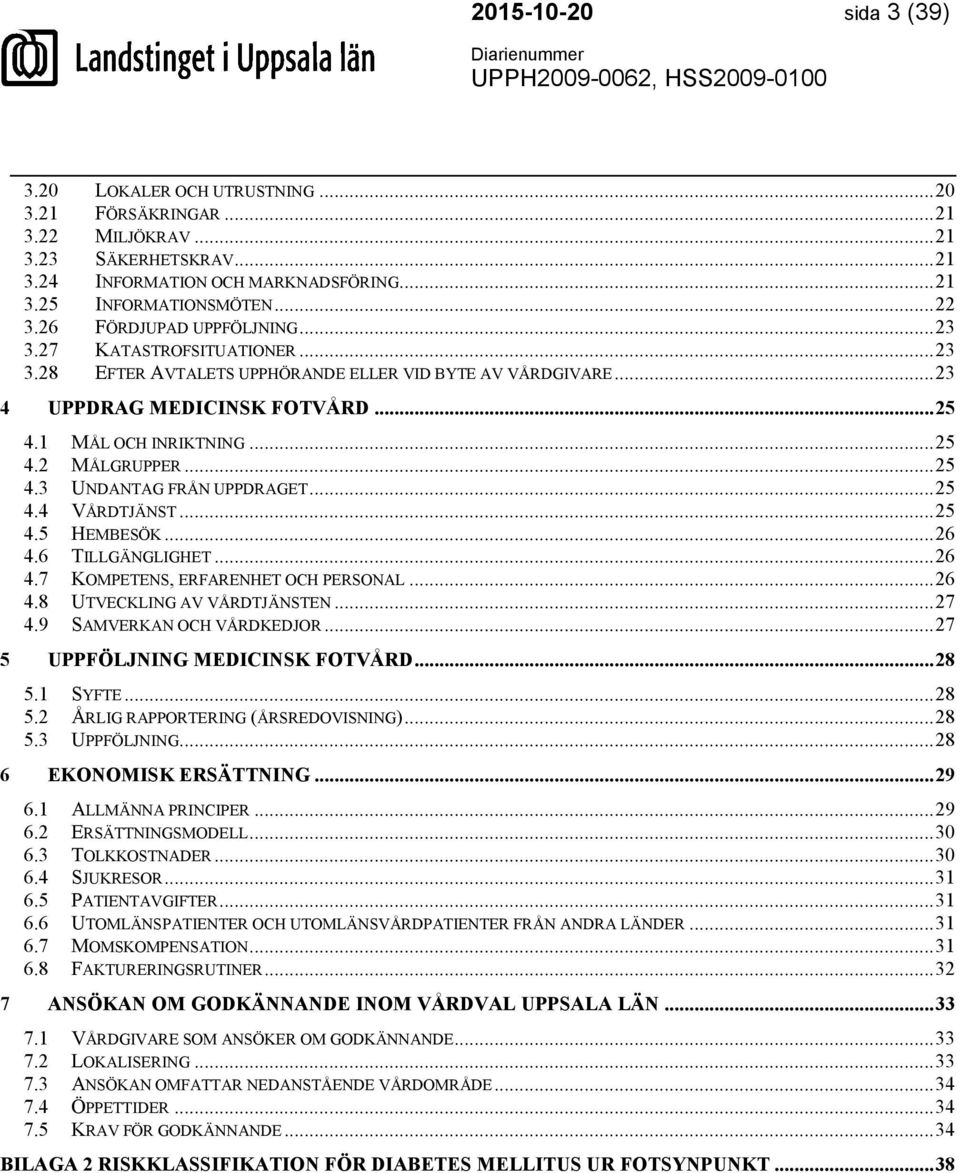 .. 25 4.3 UNDANTAG FRÅN UPPDRAGET... 25 4.4 VÅRDTJÄNST... 25 4.5 HEMBESÖK... 26 4.6 TILLGÄNGLIGHET... 26 4.7 KOMPETENS, ERFARENHET OCH PERSONAL... 26 4.8 UTVECKLING AV VÅRDTJÄNSTEN... 27 4.