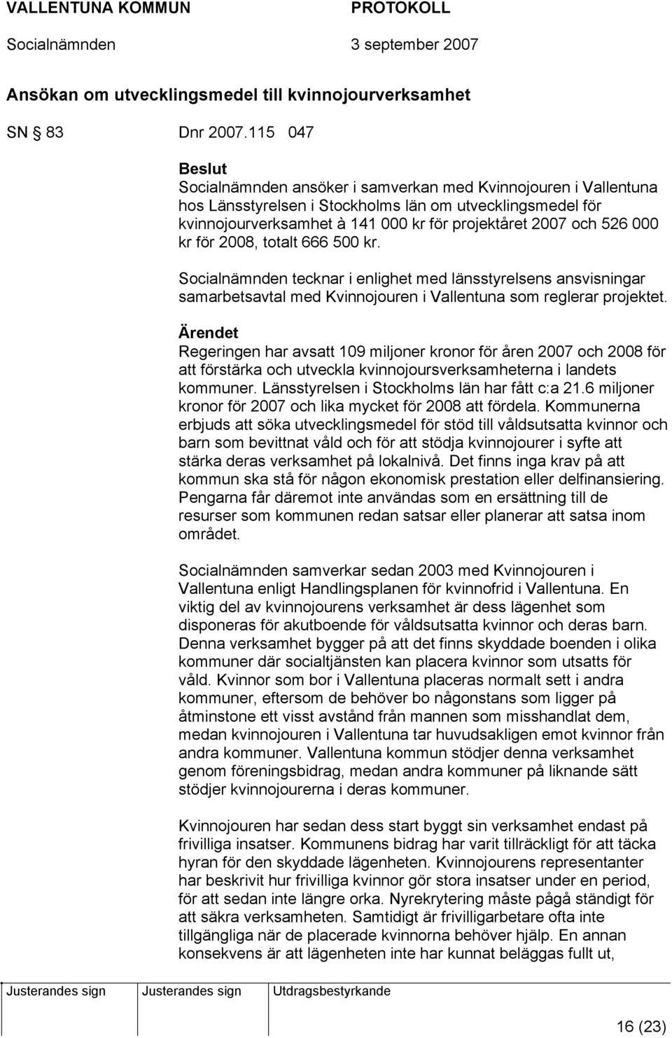 kr för 2008, totalt 666 500 kr. Socialnämnden tecknar i enlighet med länsstyrelsens ansvisningar samarbetsavtal med Kvinnojouren i Vallentuna som reglerar projektet.