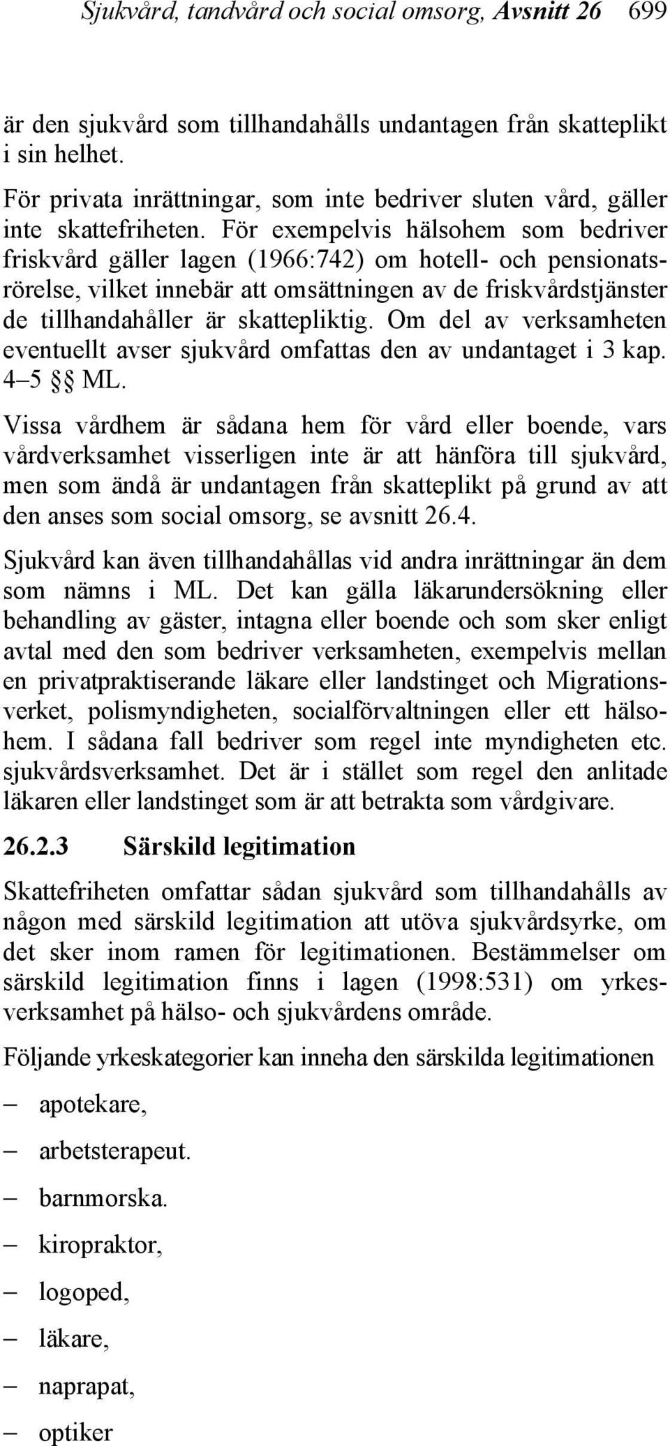 För exempelvis hälsohem som bedriver friskvård gäller lagen (1966:742) om hotell- och pensionatsrörelse, vilket innebär att omsättningen av de friskvårdstjänster de tillhandahåller är skattepliktig.